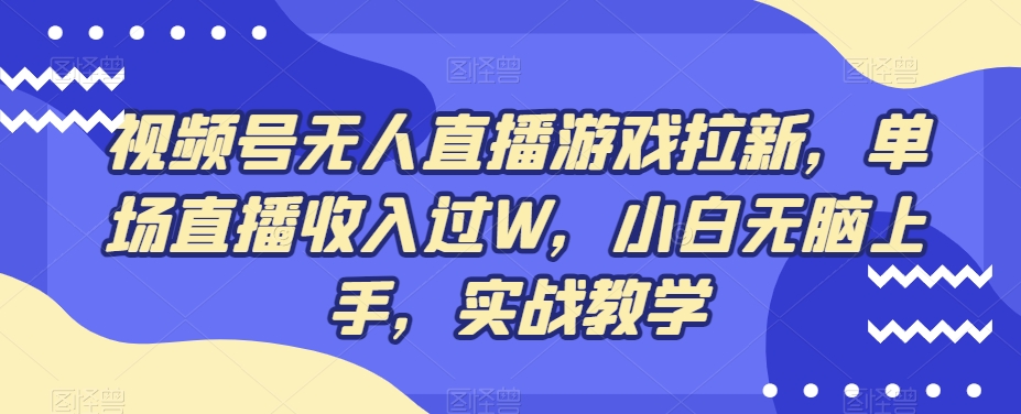 视频号无人直播游戏拉新，单场直播收入过W，小白无脑上手，实战教学-木白网创