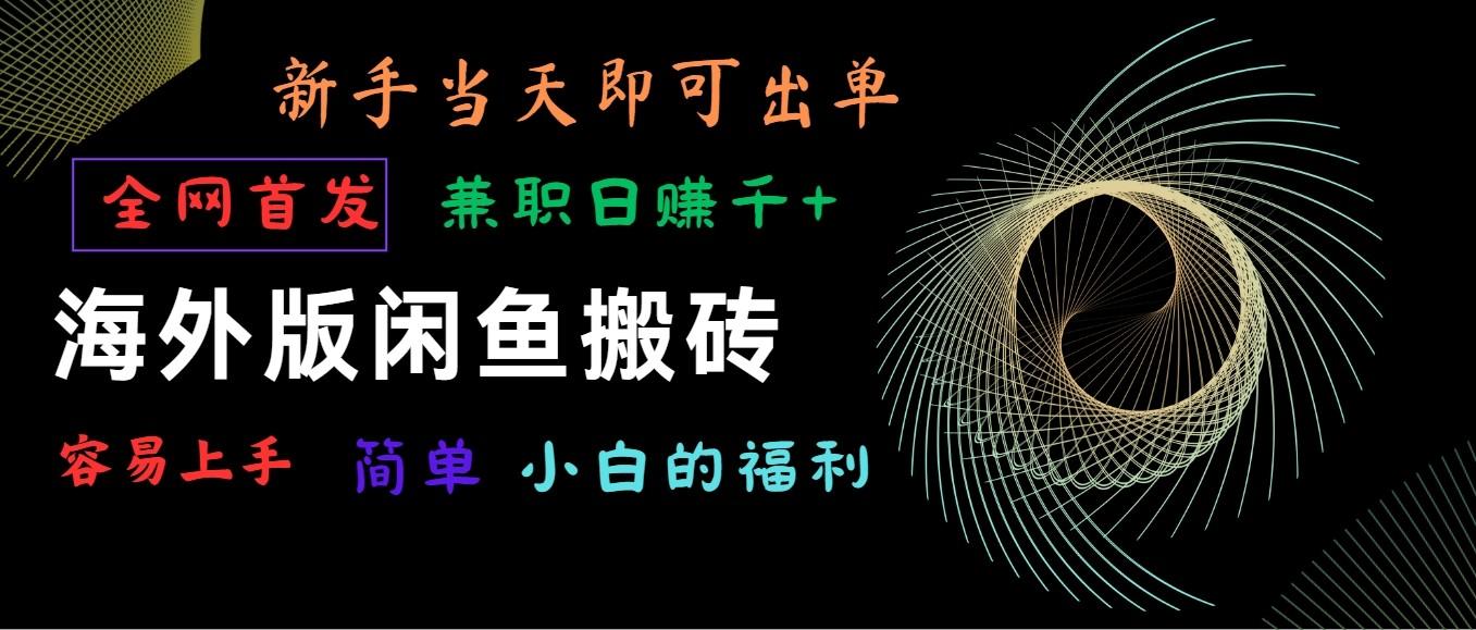 海外版闲鱼搬砖项目，全网首发，容易上手，小白当天即可出单，兼职日赚1000+-木白网创