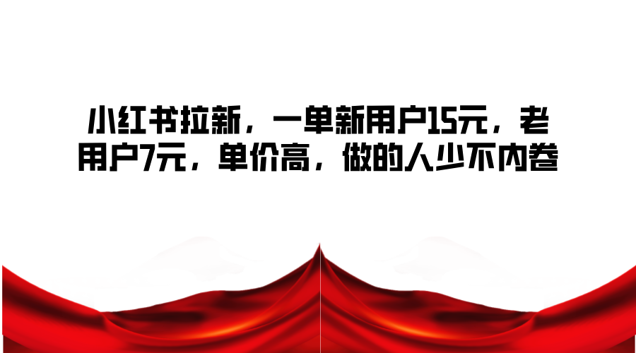 小红书拉新，一单新用户15元，老用户7元，单价高，做的人少不内卷-木白网创