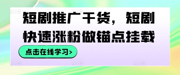 短剧推广干货，短剧快速涨粉做锚点挂载-木白网创