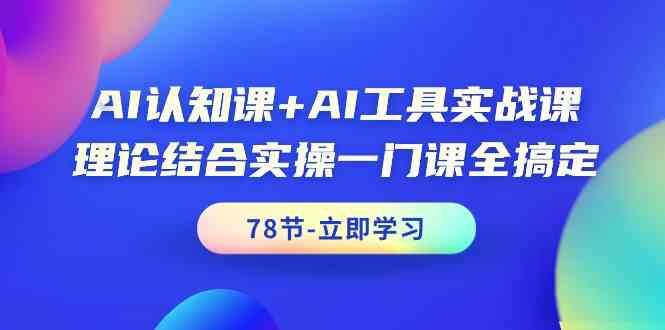 AI认知课+AI工具实战课，理论结合实操一门课全搞定(78节)-木白网创