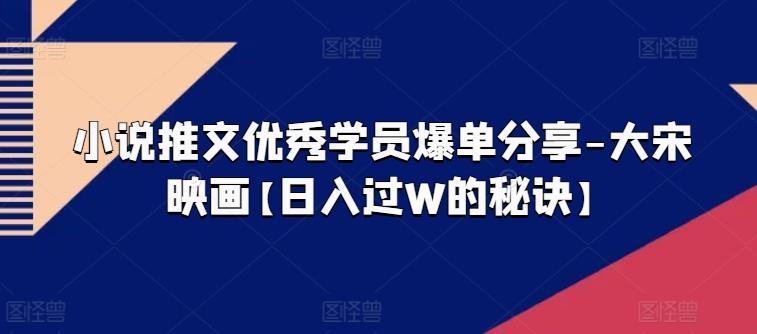 小说推文优秀学员爆单分享-大宋映画【日入过W的秘诀】-木白网创