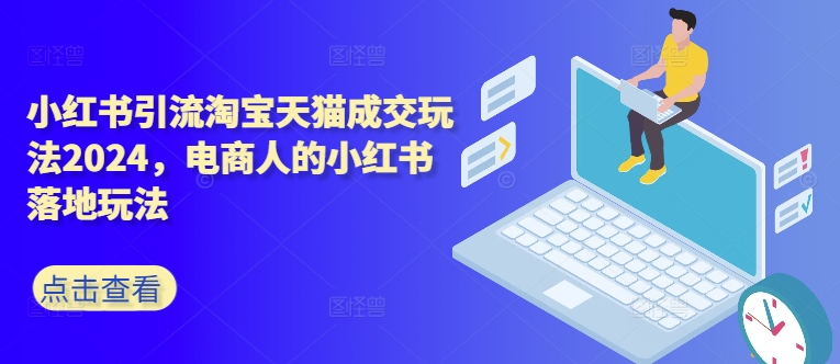 小红书引流淘宝天猫成交玩法2024，电商人的小红书落地玩法-木白网创