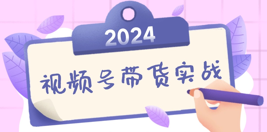 2024视频号最新带货实战课：无人直播/书单号卖货/个人IP口播 (附资料素材-木白网创