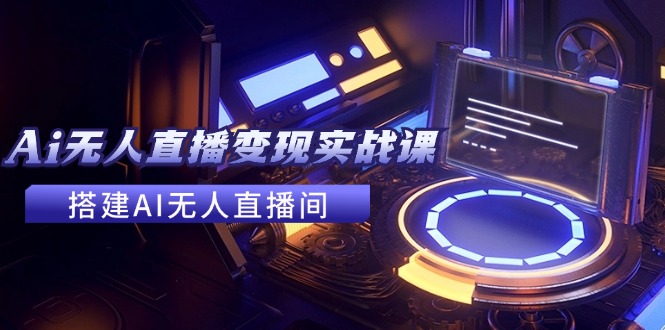 2024全套Ai无人直播变现实战课，搭建AI无人直播间，利用AI赚钱 (24节课-木白网创