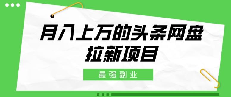 最强副业，月入上万的头条网盘拉新项目，小白新手轻松上手-木白网创