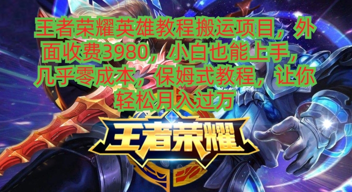 王者荣耀英雄教程搬运项目，小白也能上手，几乎零成本，保姆式教程-木白网创