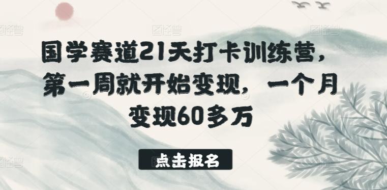 国学赛道21天打卡训练营，第一周就开始变现，一个月变现60多万-木白网创