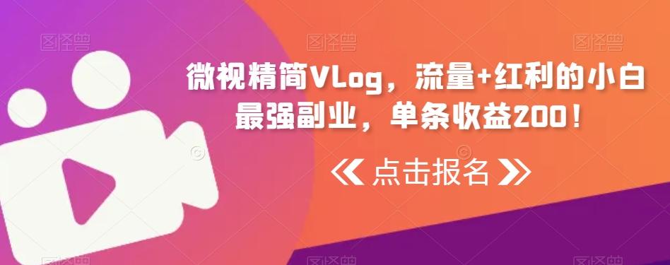 微视精简Vlog，流量+红利的小白最强副业，单条收益200！-木白网创