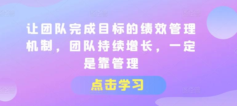 让团队完成目标的绩效管理机制，团队持续增长，一定是靠管理-木白网创