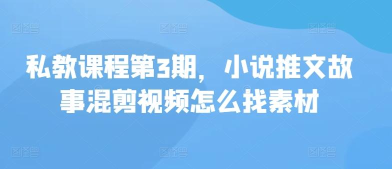 私教课程第3期，小说推文故事混剪视频怎么找素材-木白网创