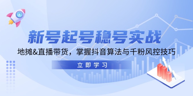 新号起号稳号实战：地摊&直播带货，掌握抖音算法与千粉风控技巧-木白网创