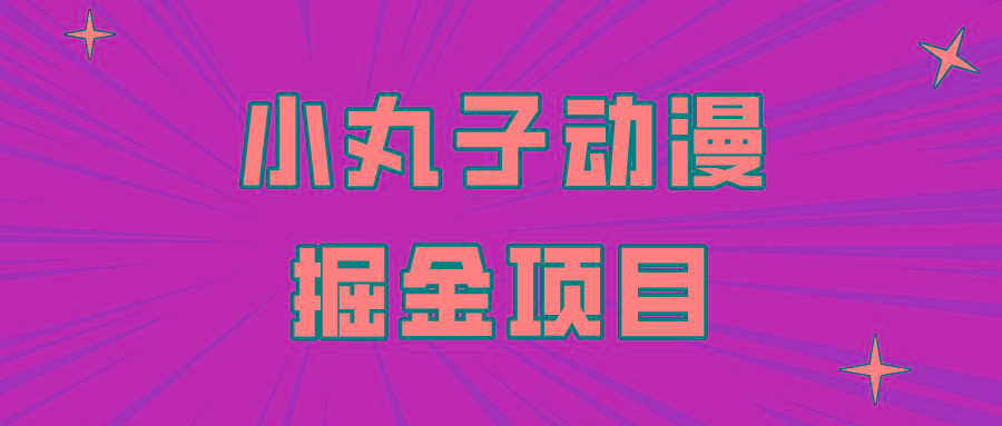 日入300的小丸子动漫掘金项目，简单好上手，适合所有朋友操作！-木白网创