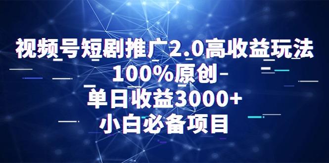 视频号短剧推广2.0高收益玩法，100%原创，单日收益3000+，小白必备项目-木白网创
