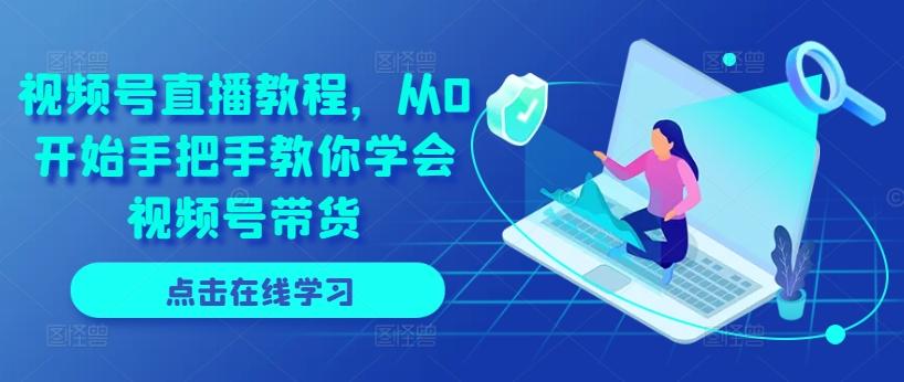 视频号直播教程，从0开始手把手教你学会视频号带货-木白网创