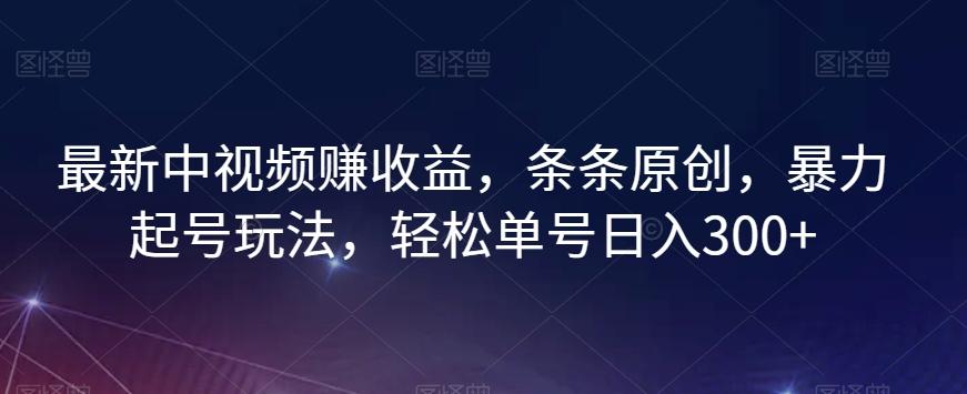 最新中视频赚收益，条条原创，暴力起号玩法，轻松单号日入300+【揭秘】-木白网创
