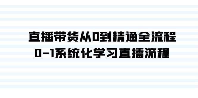 直播带货从0到精通全流程，0-1系统化学习直播流程(35节课)-木白网创