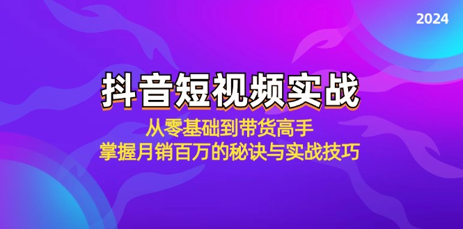 抖音短视频实战：从零基础到带货高手，掌握月销百万的秘诀与实战技巧-木白网创