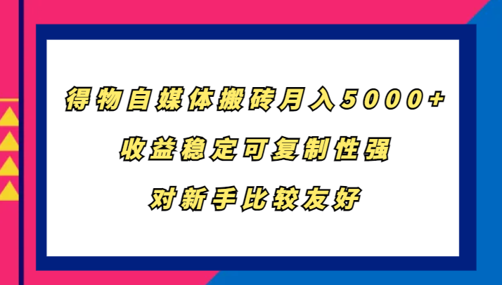 得物自媒体搬砖，月入5000+，收益稳定可复制性强，对新手比较友好-木白网创