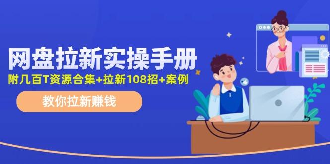 网盘拉新实操手册：教你拉新赚钱(附几百T资源合集+拉新108招+案例-木白网创