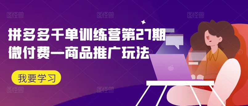 拼多多千单训练营第27期微付费—商品推广玩法-木白网创