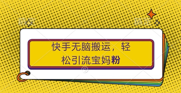 快手无脑搬运，轻松引流宝妈粉，纯小白轻松上手【揭秘】-木白网创