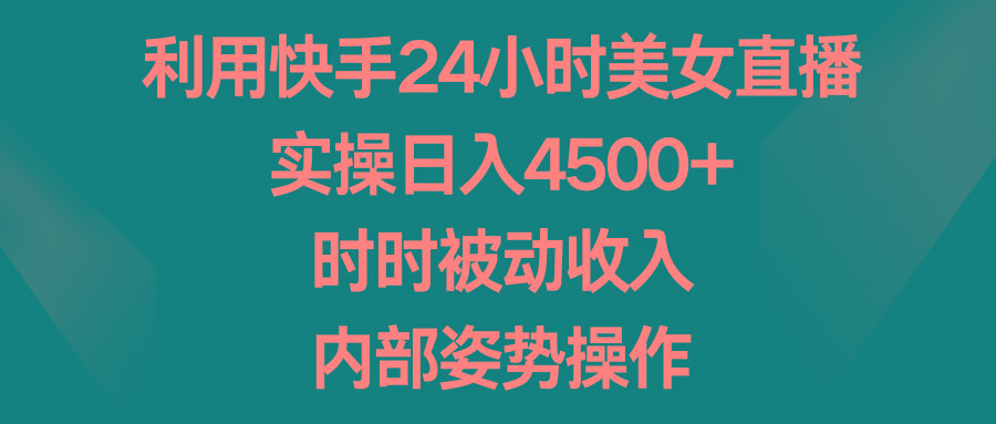 利用快手24小时美女直播，实操日入4500+，时时被动收入，内部姿势操作-木白网创