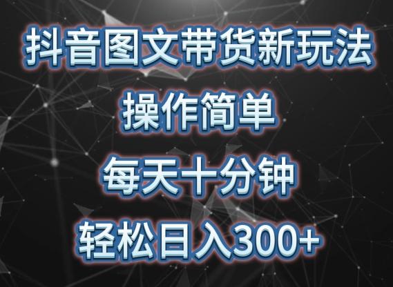 抖音图文带货新玩法， 操作简单，每天十分钟，轻松日入300+，可矩阵操作【揭秘】-木白网创