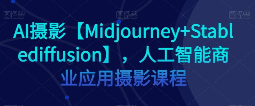 AI摄影【Midjourney+Stablediffusion】，人工智能商业应用摄影课程-木白网创
