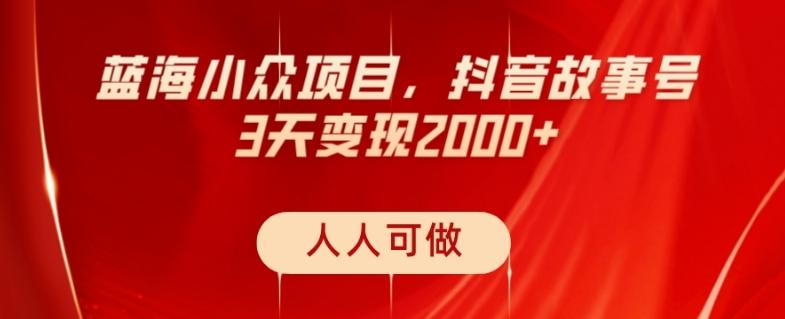 蓝海小众项目，抖音故事号，三天变现2000+，人人可做！-木白网创