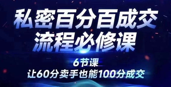 私密百分百成交流程线上训练营，绝对成交，让60分卖手也能100分成交-木白网创