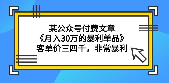 (9365期)某公众号付费文章《月入30万的暴利单品》客单价三四千，非常暴利-木白网创