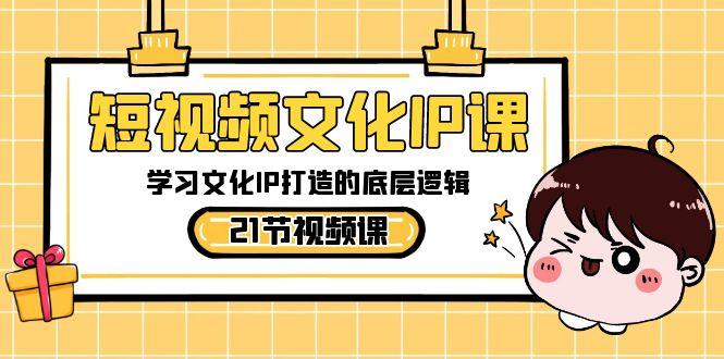 短视频文化IP课，学习文化IP打造的底层逻辑(21节课)-木白网创