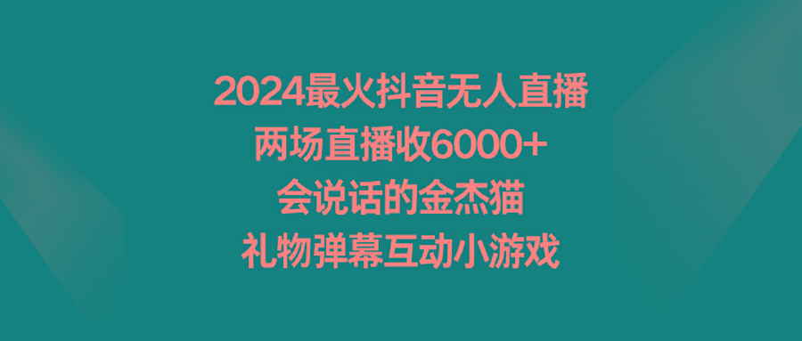 2024最火抖音无人直播，两场直播收6000+会说话的金杰猫 礼物弹幕互动小游戏-木白网创