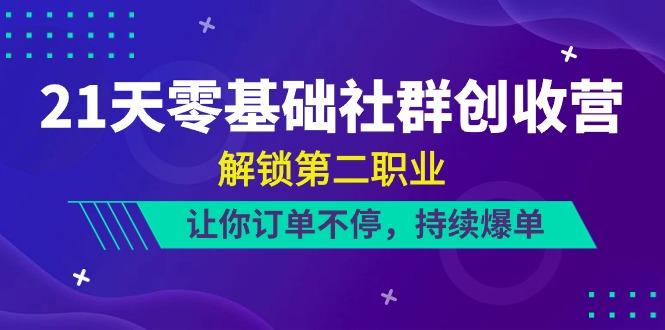 21天零基础社群创收营，解锁第二职业，让你订单不停，持续爆单(22节)-木白网创