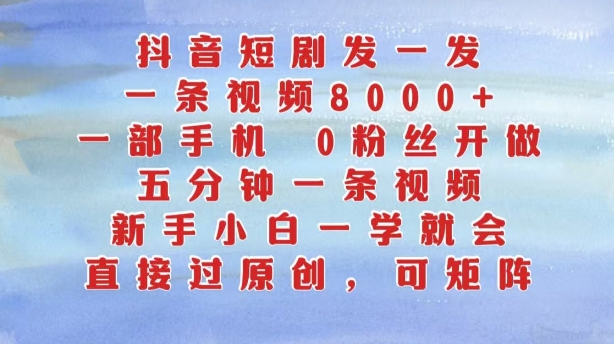 抖音短剧发一发，五分钟一条视频，新手小白一学就会，只要一部手机，0粉丝即可操作-木白网创