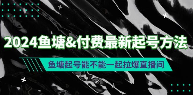 (9507期)2024鱼塘&付费最新起号方法：鱼塘起号能不能一起拉爆直播间-木白网创