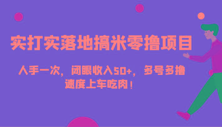 实打实落地搞米零撸项目，人手一次，闭眼收入50+，多号多撸，速度上车吃肉！-木白网创