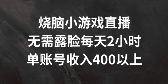 烧脑小游戏直播，无需露脸每天2小时，单账号日入400+【揭秘】-木白网创