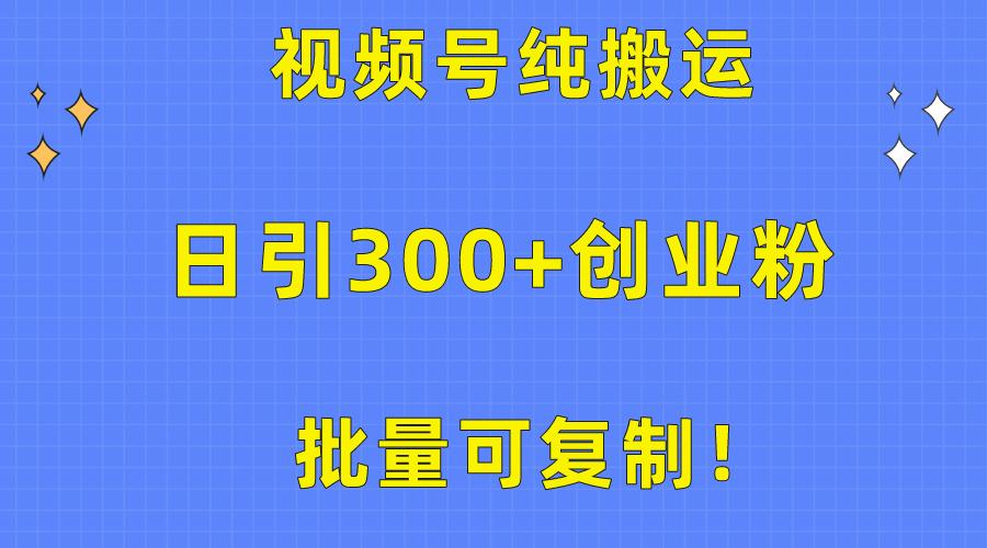 批量可复制！视频号纯搬运日引300+创业粉教程！-木白网创