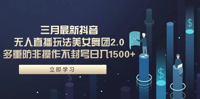 (9458期)三月最新抖音无人直播玩法美女舞团2.0，多重防非操作不封号日入1500+ 小…-木白网创