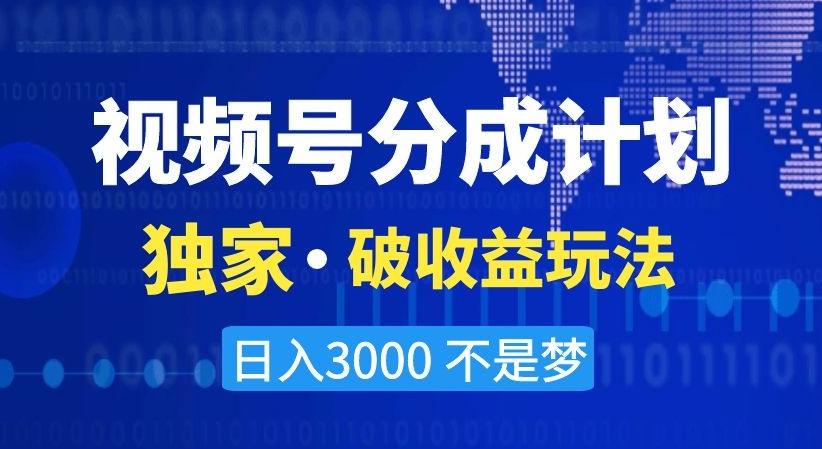 视频号分成计划，独家·破收益玩法，日入3000不是梦【揭秘】-木白网创