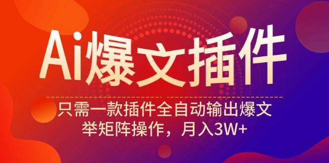(9725期)Ai爆文插件，只需一款插件全自动输出爆文，举矩阵操作，月入3W+-木白网创