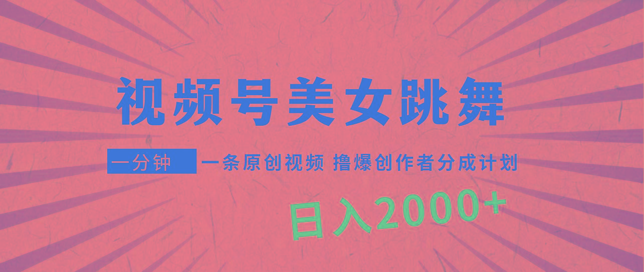 (9272期)视频号，美女跳舞，一分钟一条原创视频，撸爆创作者分成计划，日入2000+-木白网创