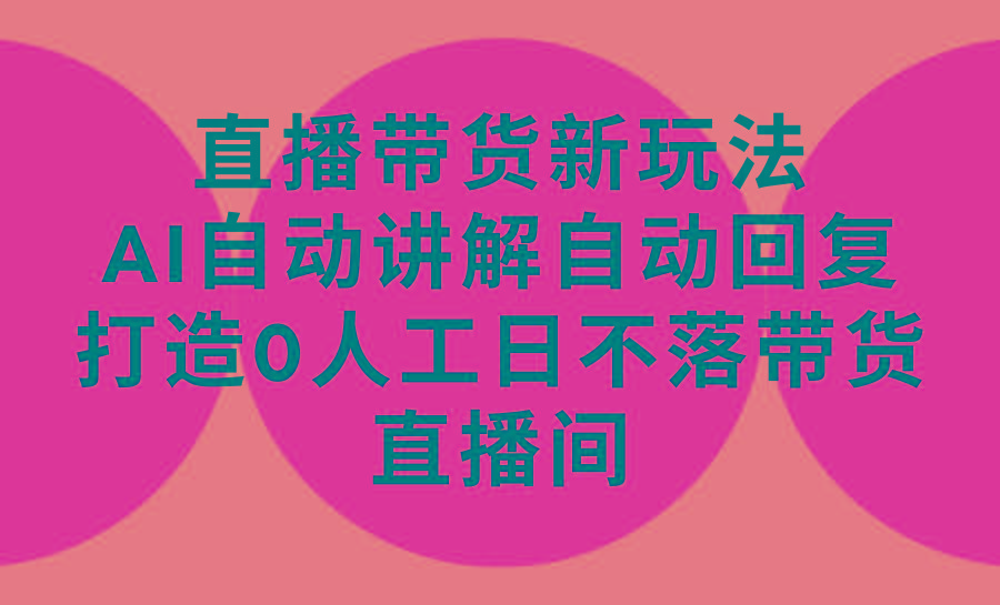 (9328期)直播带货新玩法，AI自动讲解自动回复 打造0人工日不落带货直播间-教程+软件-木白网创