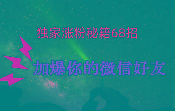 独家引流秘籍68招，深藏多年的压箱底，效果惊人，加爆你的微信好友！-木白网创