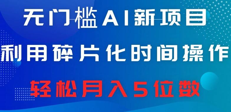 无门槛AI新项目，利用碎片化时间操作，日入600+，轻松月入5位数-木白网创
