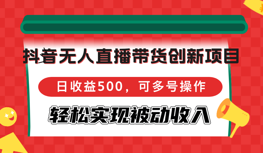 抖音无人直播带货创新项目，日收益500，可多号操作，轻松实现被动收入-木白网创