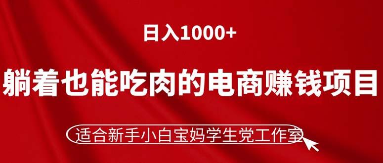 躺着也能吃肉的电商赚钱项目，日入1000+，适合新手小白宝妈学生党工作室-木白网创