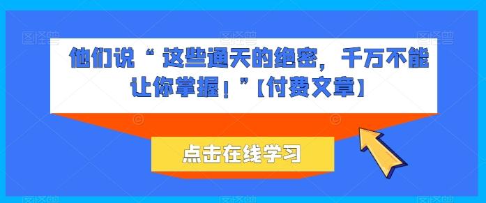 他们说 “ 这些通天的绝密，千万不能让你掌握! ”【付费文章】-木白网创